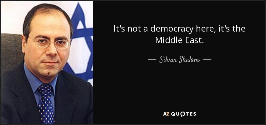 It's not a democracy here, it's the Middle East. - Silvan Shalom