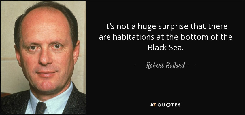 It's not a huge surprise that there are habitations at the bottom of the Black Sea. - Robert Ballard