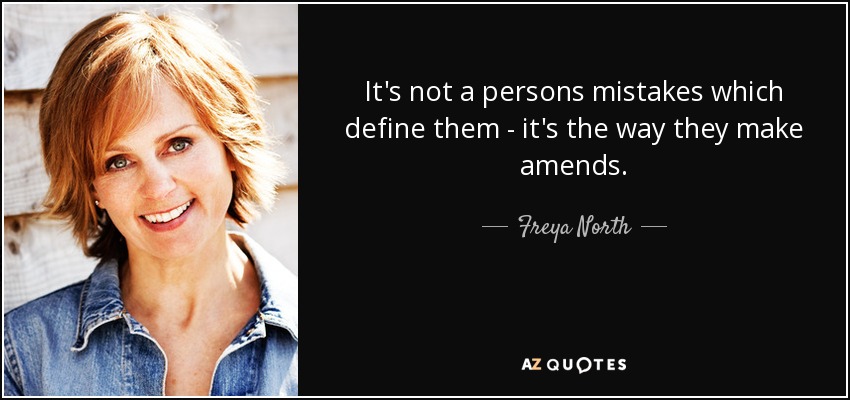 It's not a persons mistakes which define them - it's the way they make amends. - Freya North