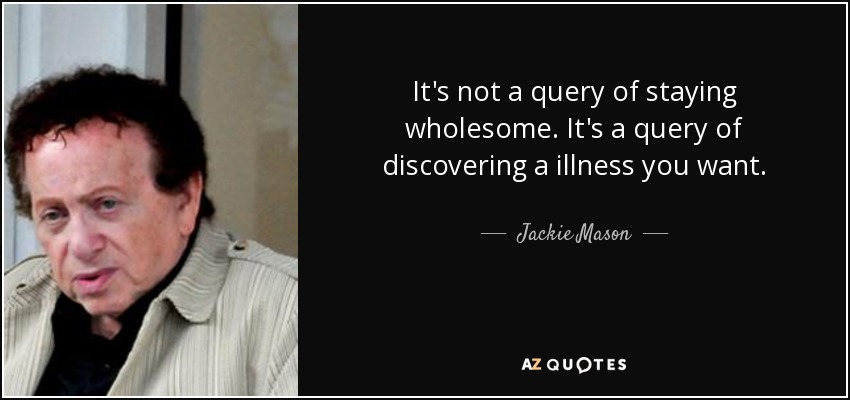 It's not a query of staying wholesome. It's a query of discovering a illness you want. - Jackie Mason