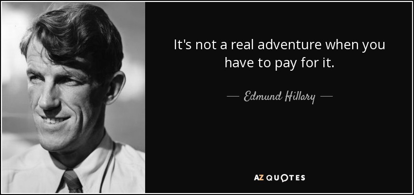 It's not a real adventure when you have to pay for it. - Edmund Hillary