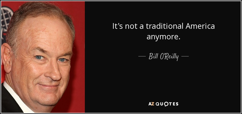 It's not a traditional America anymore. - Bill O'Reilly
