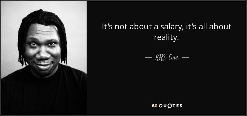 It's not about a salary, it's all about reality. - KRS-One
