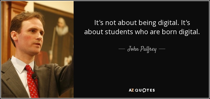 It's not about being digital. It's about students who are born digital. - John Palfrey