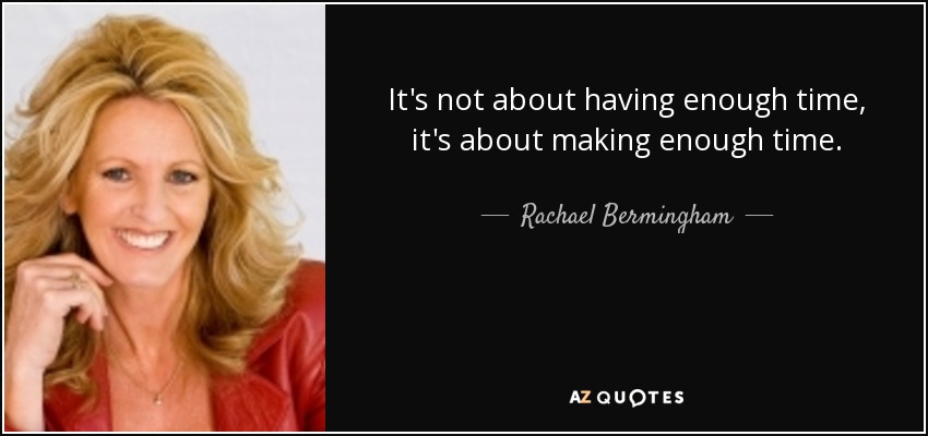 It's not about having enough time, it's about making enough time. - Rachael Bermingham