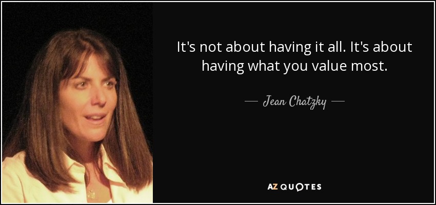 It's not about having it all. It's about having what you value most. - Jean Chatzky