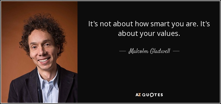 It's not about how smart you are. It's about your values. - Malcolm Gladwell