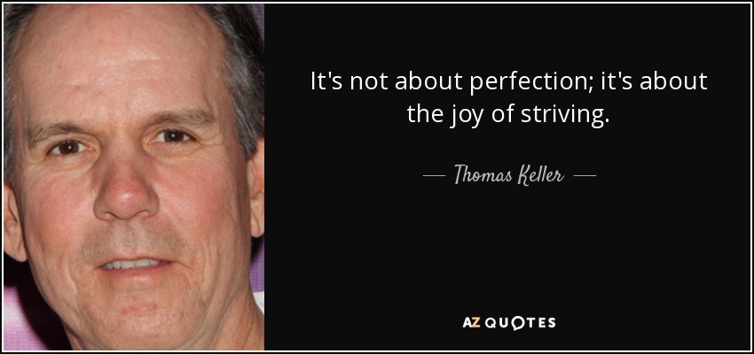 It's not about perfection; it's about the joy of striving. - Thomas Keller