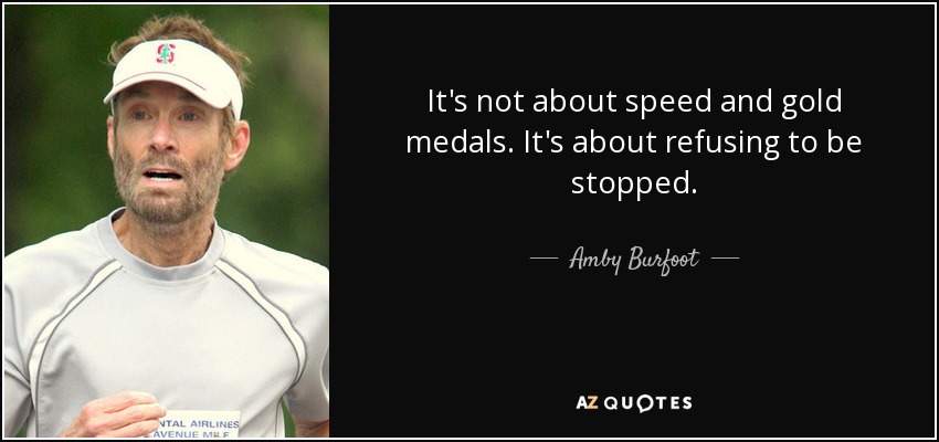 It's not about speed and gold medals. It's about refusing to be stopped. - Amby Burfoot