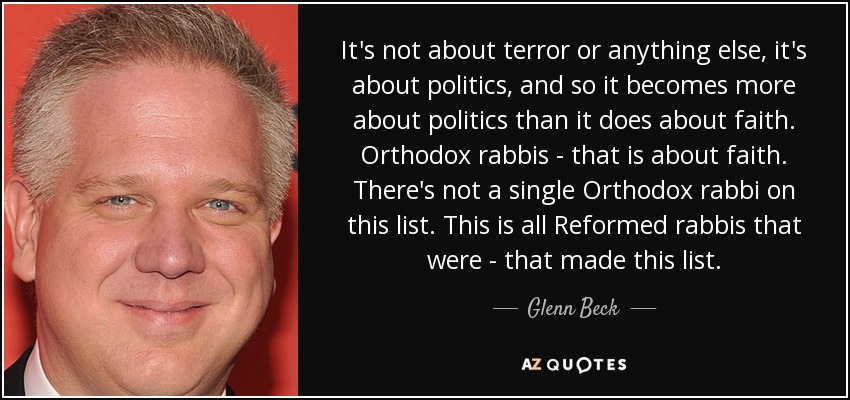 It's not about terror or anything else, it's about politics, and so it becomes more about politics than it does about faith. Orthodox rabbis - that is about faith. There's not a single Orthodox rabbi on this list. This is all Reformed rabbis that were - that made this list. - Glenn Beck