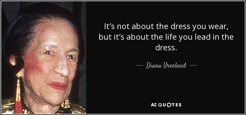 It’s not about the dress you wear, but it’s about the life you lead in the dress. - Diana Vreeland