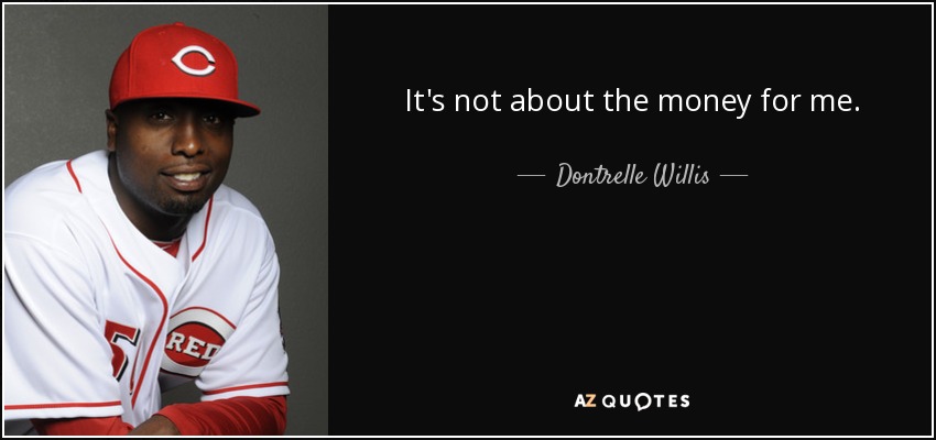 It's not about the money for me. - Dontrelle Willis
