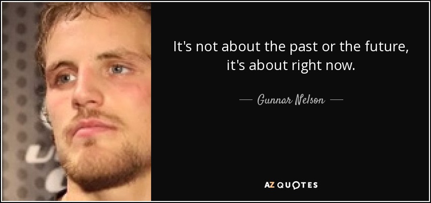 It's not about the past or the future, it's about right now. - Gunnar Nelson