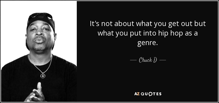 It's not about what you get out but what you put into hip hop as a genre. - Chuck D