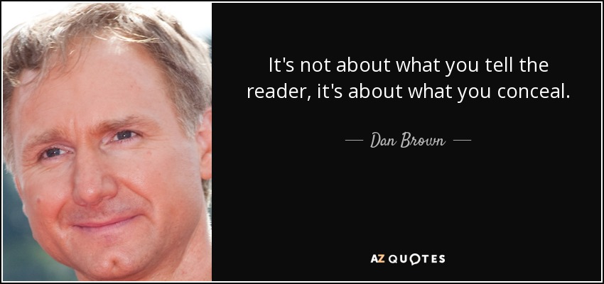 It's not about what you tell the reader, it's about what you conceal. - Dan Brown