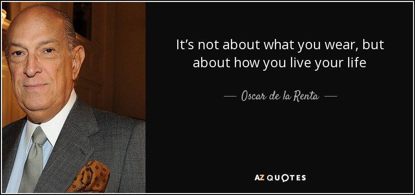 It’s not about what you wear, but about how you live your life - Oscar de la Renta