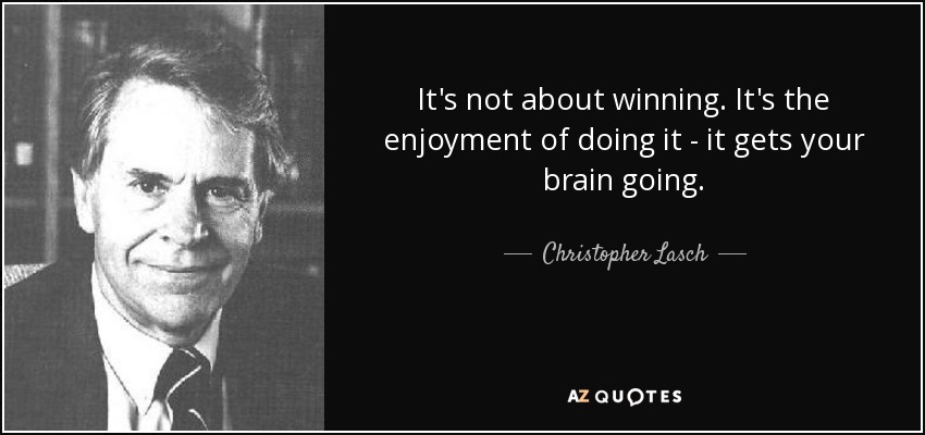 It's not about winning. It's the enjoyment of doing it - it gets your brain going. - Christopher Lasch