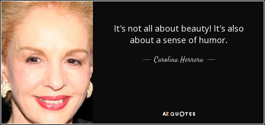 It's not all about beauty! It's also about a sense of humor. - Carolina Herrera