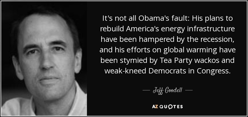 It's not all Obama's fault: His plans to rebuild America's energy infrastructure have been hampered by the recession, and his efforts on global warming have been stymied by Tea Party wackos and weak-kneed Democrats in Congress. - Jeff Goodell