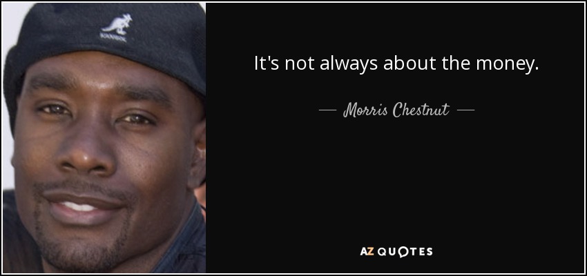 It's not always about the money. - Morris Chestnut