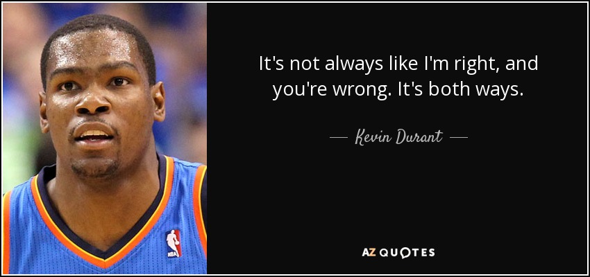 It's not always like I'm right, and you're wrong. It's both ways. - Kevin Durant