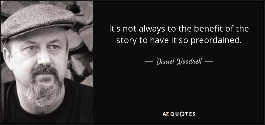 It's not always to the benefit of the story to have it so preordained. - Daniel Woodrell