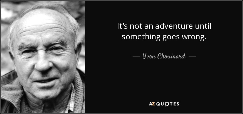 It's not an adventure until something goes wrong. - Yvon Chouinard