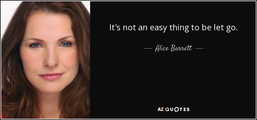 It's not an easy thing to be let go. - Alice Barrett