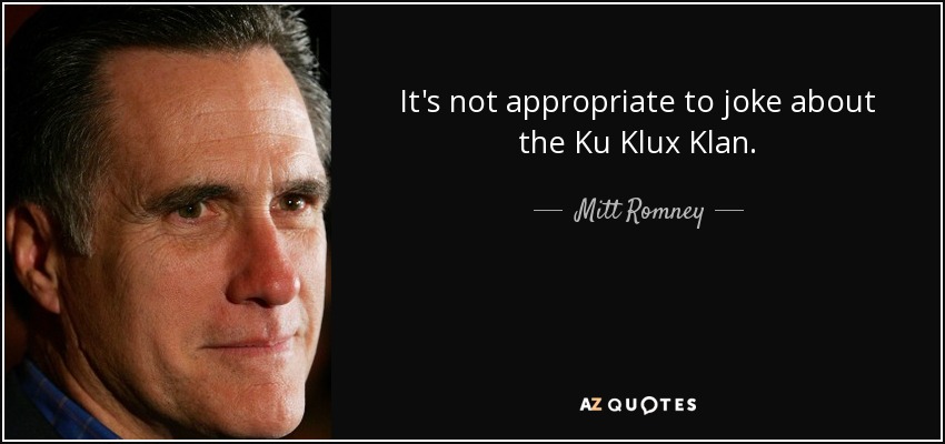 It's not appropriate to joke about the Ku Klux Klan. - Mitt Romney