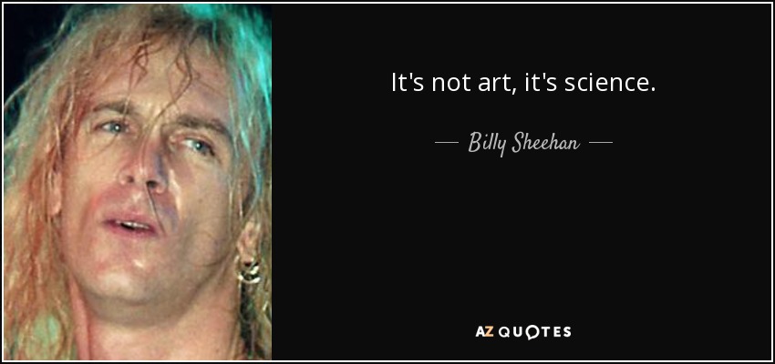 It's not art, it's science. - Billy Sheehan