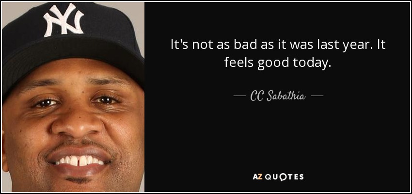 It's not as bad as it was last year. It feels good today. - CC Sabathia