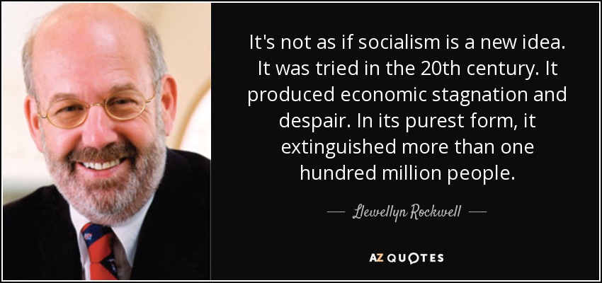 It's not as if socialism is a new idea. It was tried in the 20th century. It produced economic stagnation and despair. In its purest form, it extinguished more than one hundred million people. - Llewellyn Rockwell