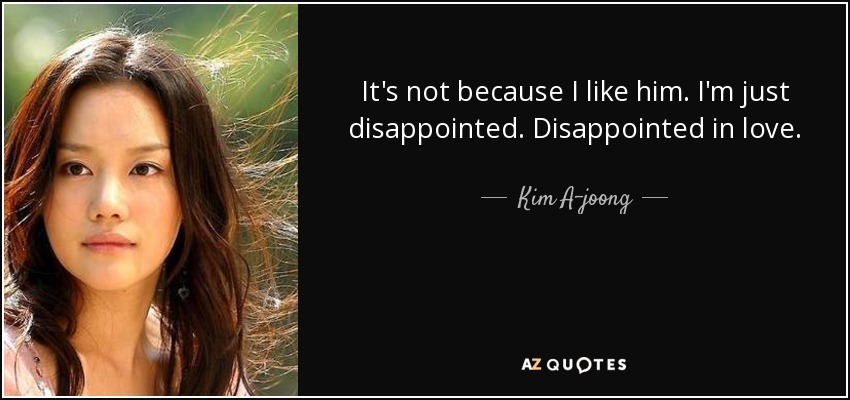 It's not because I like him. I'm just disappointed. Disappointed in love. - Kim A-joong