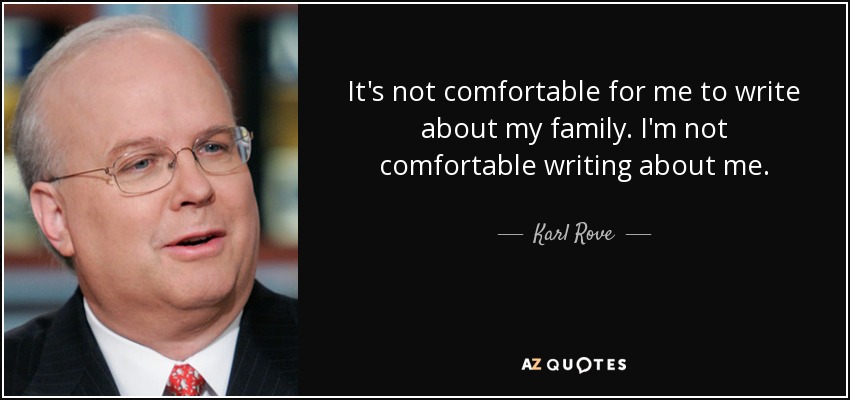 It's not comfortable for me to write about my family. I'm not comfortable writing about me. - Karl Rove