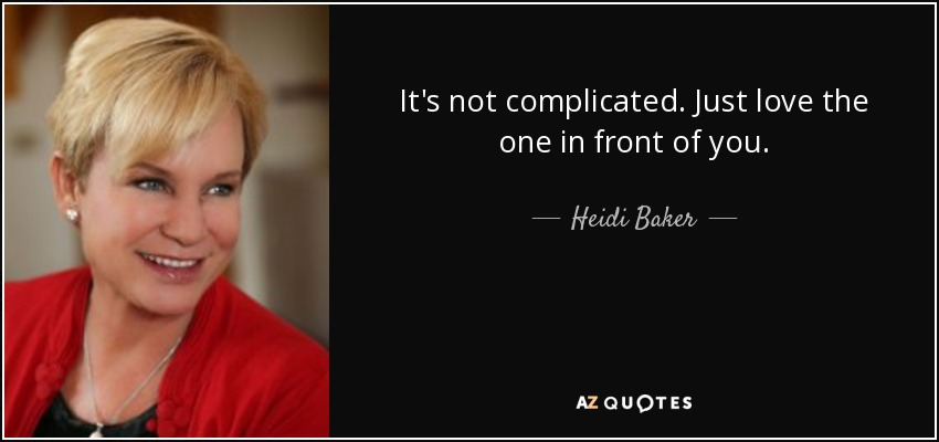 It's not complicated. Just love the one in front of you. - Heidi Baker