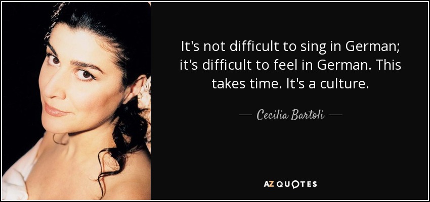 It's not difficult to sing in German; it's difficult to feel in German. This takes time. It's a culture. - Cecilia Bartoli
