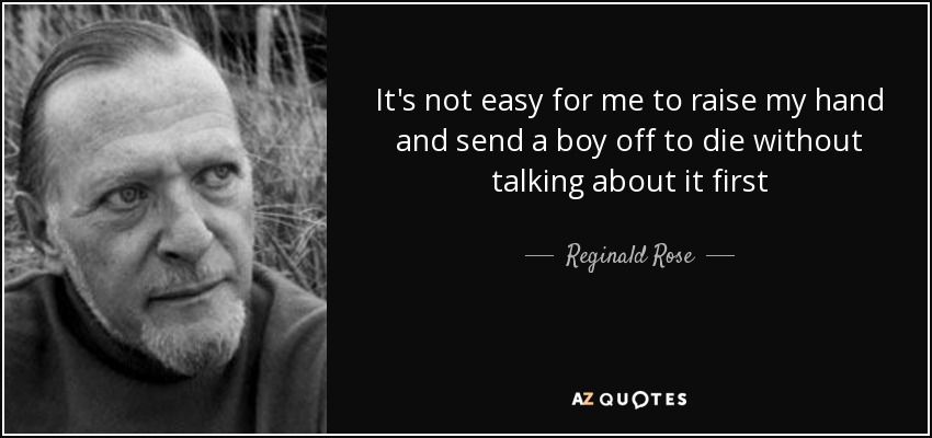 It's not easy for me to raise my hand and send a boy off to die without talking about it first - Reginald Rose