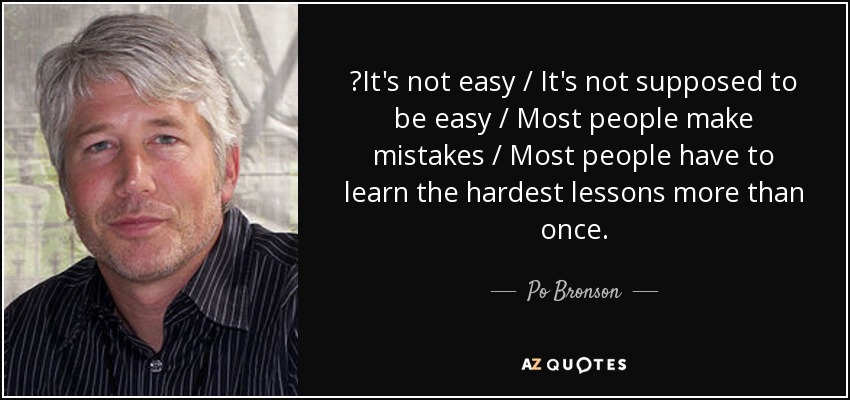 ‎It's not easy / It's not supposed to be easy / Most people make mistakes / Most people have to learn the hardest lessons more than once. - Po Bronson