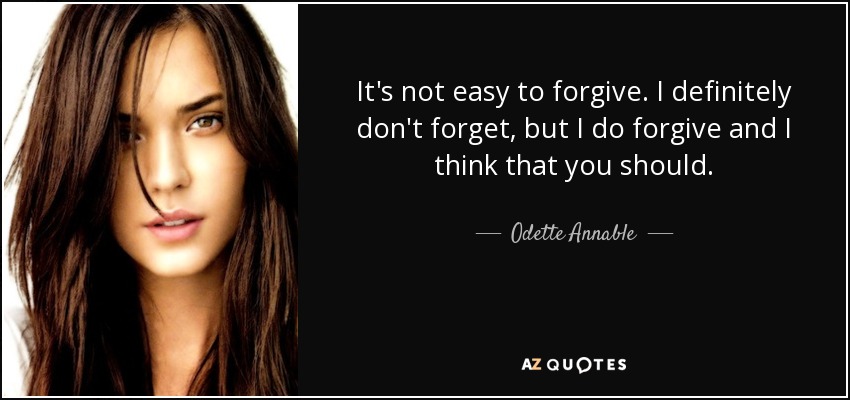 It's not easy to forgive. I definitely don't forget, but I do forgive and I think that you should. - Odette Annable