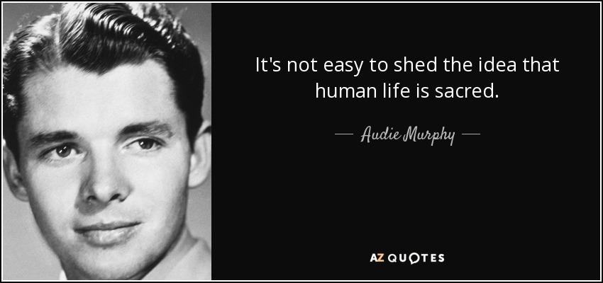 It's not easy to shed the idea that human life is sacred. - Audie Murphy