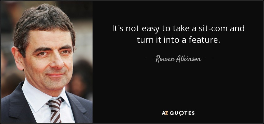 It's not easy to take a sit-com and turn it into a feature. - Rowan Atkinson