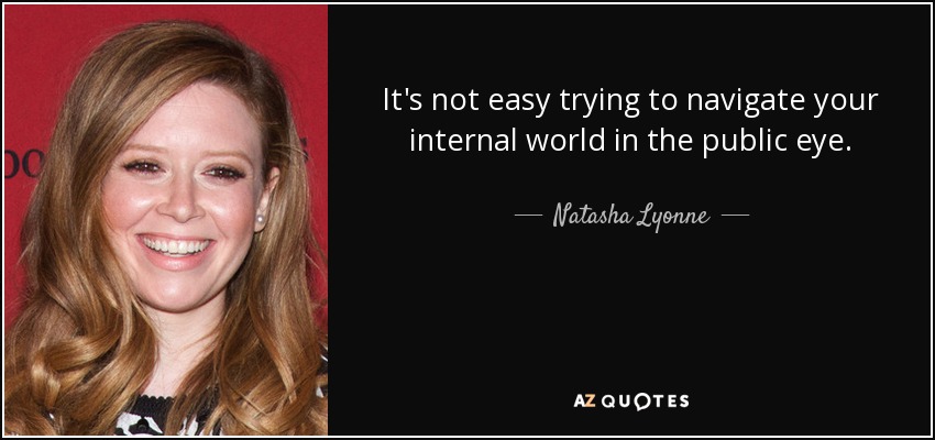 It's not easy trying to navigate your internal world in the public eye. - Natasha Lyonne