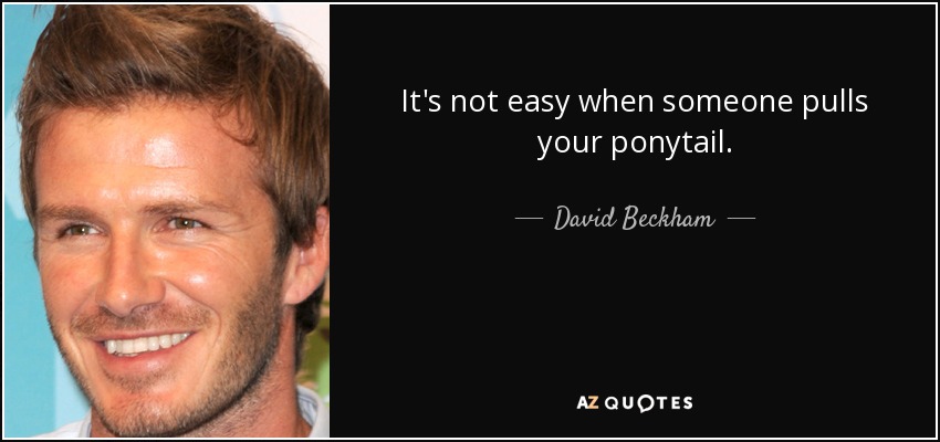 It's not easy when someone pulls your ponytail. - David Beckham