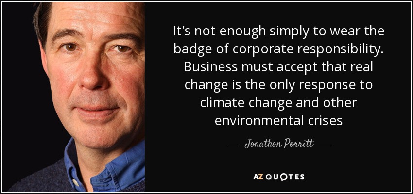 It's not enough simply to wear the badge of corporate responsibility. Business must accept that real change is the only response to climate change and other environmental crises - Jonathon Porritt