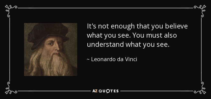 It's not enough that you believe what you see. You must also understand what you see. - Leonardo da Vinci