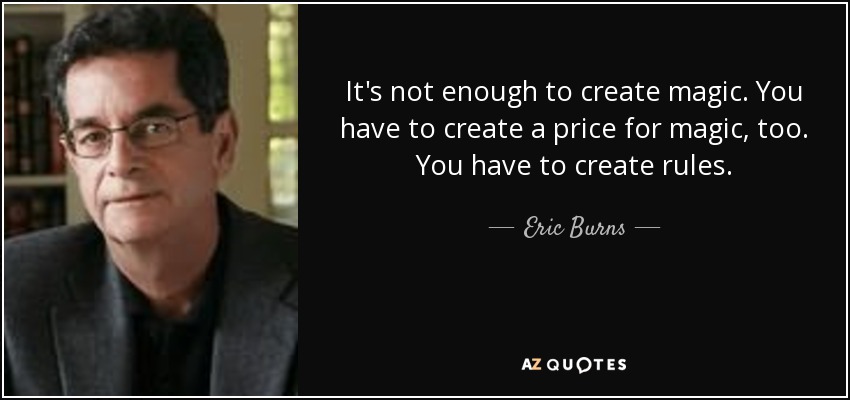 It's not enough to create magic. You have to create a price for magic, too. You have to create rules. - Eric Burns