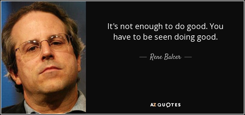 It's not enough to do good. You have to be seen doing good. - Rene Balcer