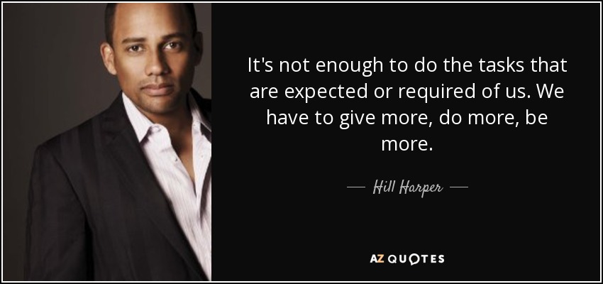 It's not enough to do the tasks that are expected or required of us. We have to give more, do more, be more. - Hill Harper