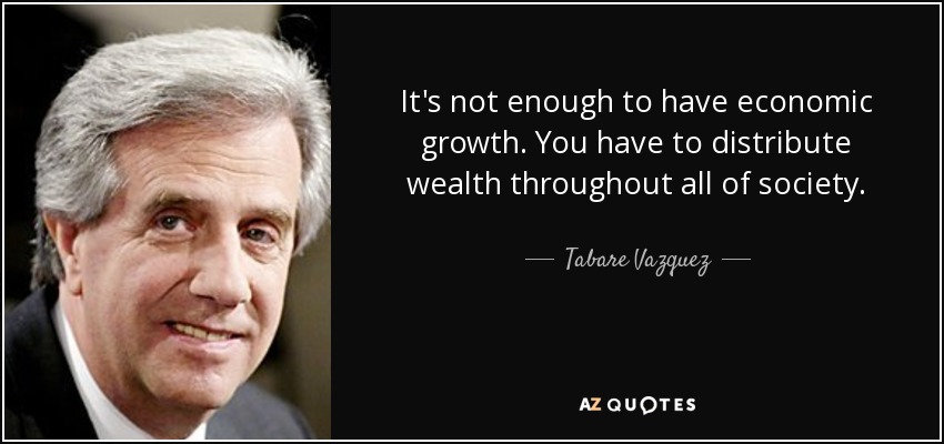 It's not enough to have economic growth. You have to distribute wealth throughout all of society. - Tabare Vazquez