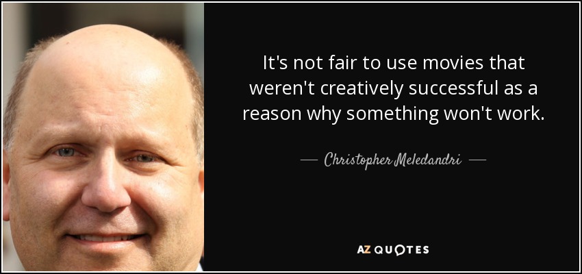 It's not fair to use movies that weren't creatively successful as a reason why something won't work. - Christopher Meledandri